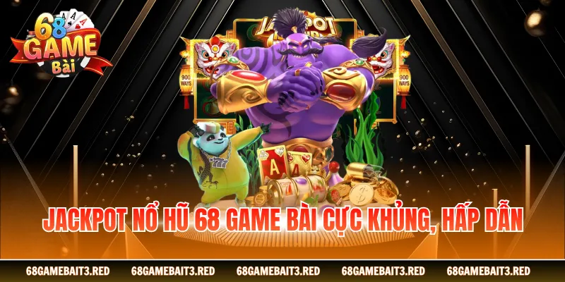 Jackpot nổ hũ 68GAMEBAI cực khủng, hấp dẫn